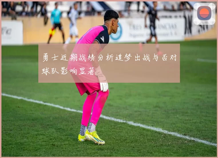 勇士近期战绩分析追梦出战与否对球队影响显著