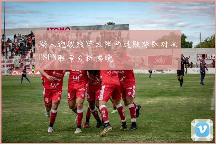 湖人迎战残阵太阳两连败球队对决ESPN胜率分析揭晓