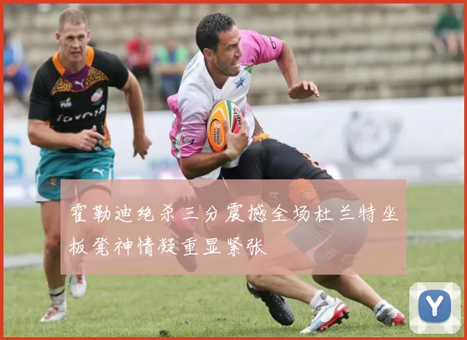 霍勒迪绝杀三分震撼全场杜兰特坐板凳神情凝重显紧张