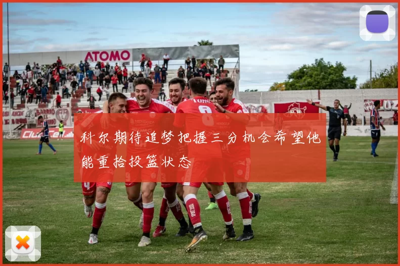 科尔期待追梦把握三分机会希望他能重拾投篮状态
