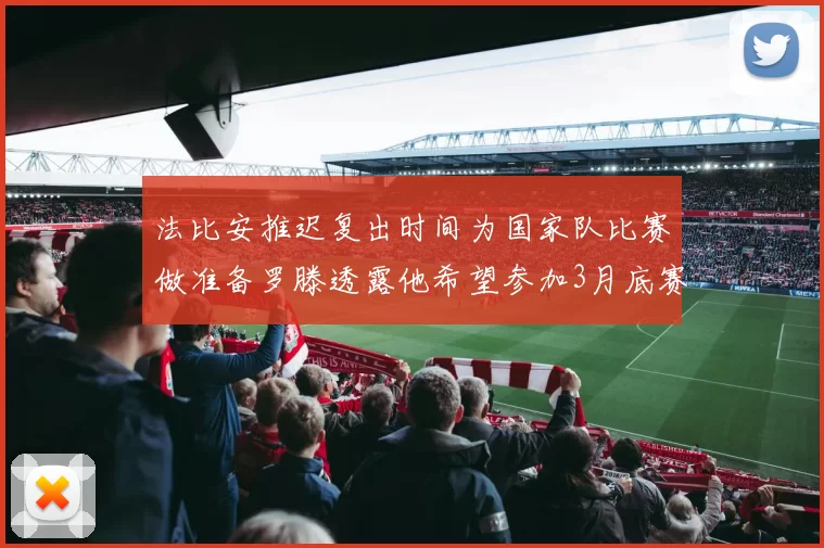 法比安推迟复出时间为国家队比赛做准备罗滕透露他希望参加3月底赛事