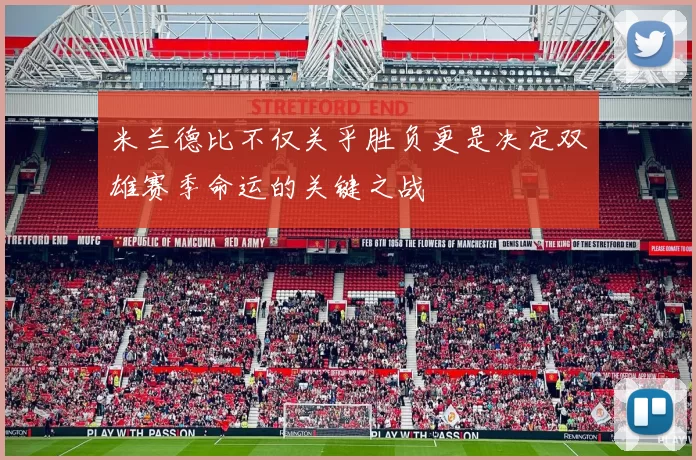 米兰德比不仅关乎胜负更是决定双雄赛季命运的关键之战