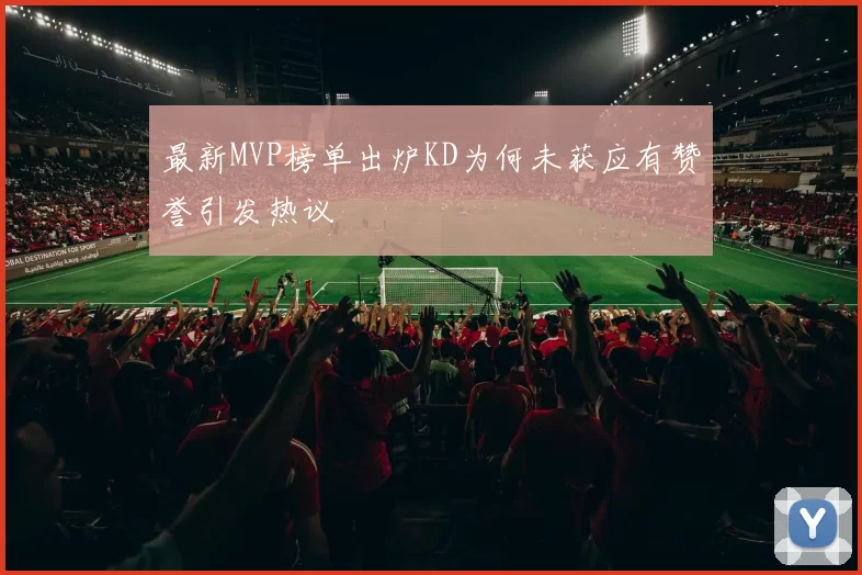 最新MVP榜单出炉KD为何未获应有赞誉引发热议