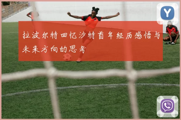 拉波尔特回忆沙特首年经历感悟与未来方向的思考