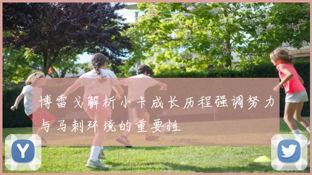 博雷戈解析小卡成长历程强调努力与马刺环境的重要性