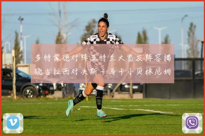 多特蒙德对阵亚特兰大首发阵容揭晓吉拉西对决斯卡马卡小贝林厄姆出战