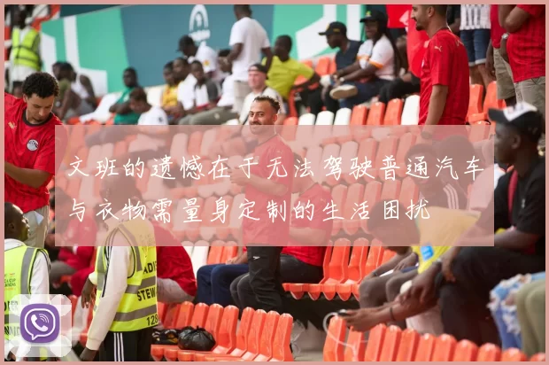 文班的遗憾在于无法驾驶普通汽车与衣物需量身定制的生活困扰